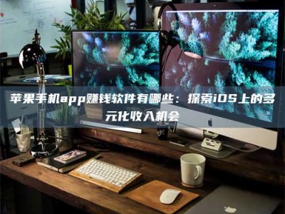 新昌苹果手机app赚钱软件有哪些：探索iOS上的多元化收入机会