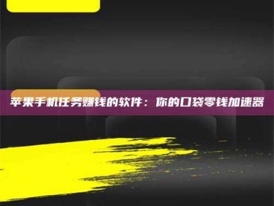 新昌苹果手机任务赚钱的软件：你的口袋零钱加速器