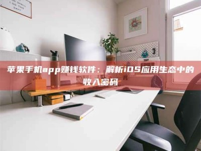 新昌苹果手机app赚钱软件：解析iOS应用生态中的收入密码