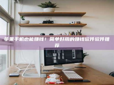 新昌苹果手机也能赚钱！简单好用的赚钱软件软件推荐