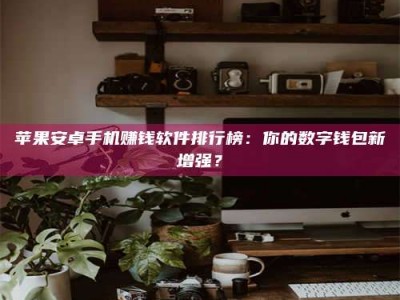 新昌苹果安卓手机赚钱软件排行榜：你的数字钱包新增强？