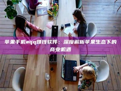 新昌苹果手机aqq赚钱软件：深度解析苹果生态下的商业机遇
