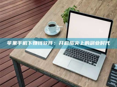 新昌苹果手机下赚钱软件：开启指尖上的副业时代